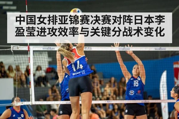 中国女排亚锦赛决赛对阵日本李盈莹进攻效率与关键分战术变化